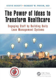Title: The Power of Ideas to Transform Healthcare: Engaging Staff by Building Daily Lean Management Systems / Edition 1, Author: Steve Hoeft