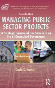Title: Managing Public Sector Projects: A Strategic Framework for Success in an Era of Downsized Government, Second Edition / Edition 2, Author: David S. Kassel