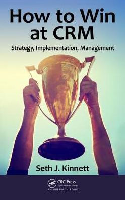 How to Win at CRM: Strategy, Implementation, Management / Edition 1