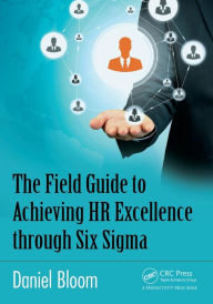 Title: The Field Guide to Achieving HR Excellence through Six Sigma / Edition 1, Author: Daniel Bloom