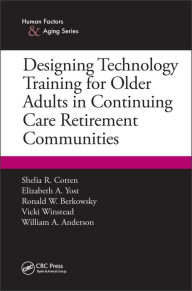 Title: Designing Technology Training for Older Adults in Continuing Care Retirement Communities / Edition 1, Author: Shelia R. Cotten