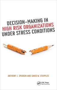 Title: Decision-Making in High Risk Organizations Under Stress Conditions / Edition 1, Author: Anthony J. Spurgin