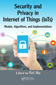 Title: Security and Privacy in Internet of Things (IoTs): Models, Algorithms, and Implementations / Edition 1, Author: Fei Hu