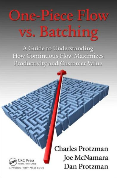 One-Piece Flow vs. Batching: A Guide to Understanding How Continuous Flow Maximizes Productivity and Customer Value / Edition 1