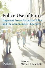 Title: Police Use of Force: Important Issues Facing the Police and the Communities They Serve / Edition 1, Author: Michael J. Palmiotto