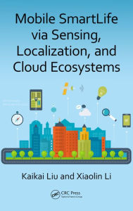 Title: Mobile SmartLife via Sensing, Localization, and Cloud Ecosystems, Author: Kaikai Liu