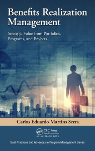 Title: Benefits Realization Management: Strategic Value from Portfolios, Programs, and Projects / Edition 1, Author: Carlos Eduardo Martins Serra