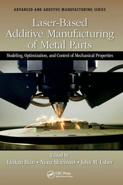 Laser-Based Additive Manufacturing of Metal Parts: Modeling, Optimization, and Control of Mechanical Properties