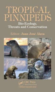 Title: Tropical Pinnipeds: Bio-Ecology, Threats and Conservation / Edition 1, Author: Juan J. Alava