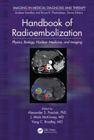 Title: Handbook of Radioembolization: Physics, Biology, Nuclear Medicine, and Imaging / Edition 1, Author: Alexander S. Pasciak