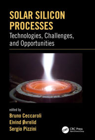 Title: Solar Silicon Processes: Technologies, Challenges, and Opportunities / Edition 1, Author: Bruno Ceccaroli
