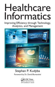 Title: Healthcare Informatics: Improving Efficiency through Technology, Analytics, and Management / Edition 1, Author: Stephan P. Kudyba
