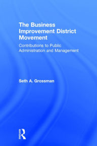 Title: The Business Improvement District Movement: Contributions to Public Administration & Management / Edition 1, Author: Seth A. Grossman