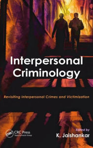 Title: Interpersonal Criminology: Revisiting Interpersonal Crimes and Victimization / Edition 1, Author: K. Jaishankar