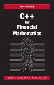 Title: C++ for Financial Mathematics / Edition 1, Author: John Armstrong