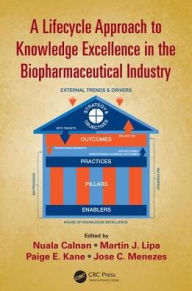 Title: A Lifecycle Approach to Knowledge Excellence in the Biopharmaceutical Industry / Edition 1, Author: Nuala Calnan