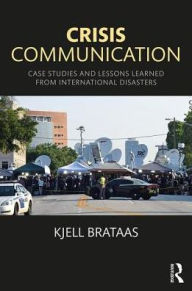 Title: Crisis Communication: Case Studies and Lessons Learned from International Disasters / Edition 1, Author: Kjell Brataas