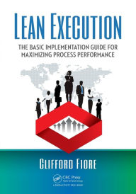 Title: Lean Execution: The Basic Implementation Guide for Maximizing Process Performance / Edition 1, Author: Clifford Fiore