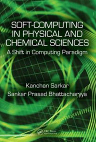 Title: Soft Computing in Chemical and Physical Sciences: A Shift in Computing Paradigm / Edition 1, Author: Kanchan Sarkar