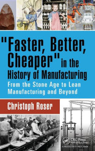 Title: Faster, Better, Cheaper in the History of Manufacturing: From the Stone Age to Lean Manufacturing and Beyond, Author: Christoph Roser