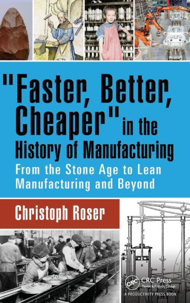 Faster, Better, Cheaper the History of Manufacturing: From Stone Age to Lean Manufacturing and Beyond