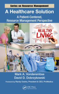 Title: A Healthcare Solution: A Patient-Centered, Resource Management Perspective / Edition 1, Author: Mark A. Vonderembse