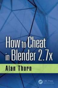 Title: How to Cheat in Blender 2.7x / Edition 1, Author: Alan Thorn