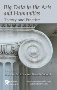 Title: Big Data in the Arts and Humanities: Theory and Practice / Edition 1, Author: Giovanni Schiuma