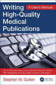 Title: Writing High-Quality Medical Publications: A User's Manual / Edition 1, Author: Stephen Gutkin