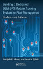 Building a Dedicated GSM GPS Module Tracking System for Fleet Management: Hardware and Software / Edition 1