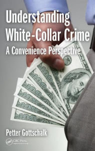 Title: Understanding White-Collar Crime: A Convenience Perspective / Edition 1, Author: Petter Gottschalk
