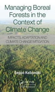 Title: Managing Boreal Forests in the Context of Climate Change: Impacts, Adaptation and Climate Change Mitigation / Edition 1, Author: Seppo Kellomaki