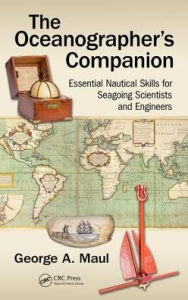 Title: The Oceanographer's Companion: Essential Nautical Skills for Seagoing Scientists and Engineers / Edition 1, Author: George Maul