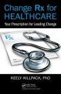 Change Rx for Healthcare: Your Prescription for Leading Change / Edition 1