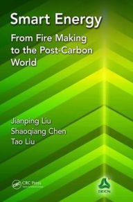 Title: Smart Energy: From Fire Making to the Post-Carbon World / Edition 1, Author: Jianping Liu