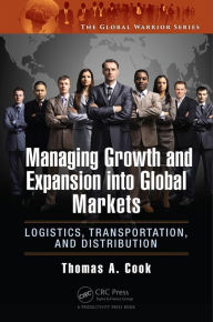 Title: Managing Growth and Expansion into Global Markets: Logistics, Transportation, and Distribution, Author: Thomas A. Cook