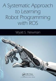 Title: A Systematic Approach to Learning Robot Programming with ROS / Edition 1, Author: Wyatt Newman