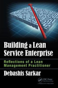 Title: Building a Lean Service Enterprise: Reflections of a Lean Management Practitioner / Edition 1, Author: Debashis Sarkar