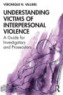 Understanding Victims of Interpersonal Violence: A Guide for Investigators and Prosecutors / Edition 1