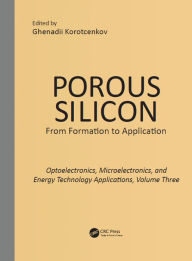 Title: Porous Silicon: From Formation to Applications: Optoelectronics, Microelectronics, and Energy Technology Applications, Volume Three, Author: Ghenadii Korotcenkov