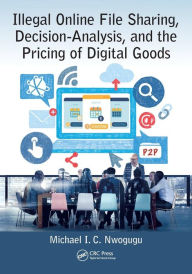 Title: Illegal Online File Sharing, Decision-Analysis, and the Pricing of Digital Goods / Edition 1, Author: Michael I. C. Nwogugu