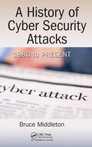 Title: A History of Cyber Security Attacks: 1980 to Present / Edition 1, Author: Bruce Middleton