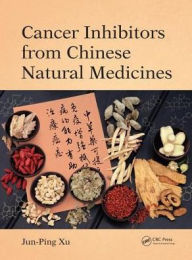 Title: Cancer Inhibitors from Chinese Natural Medicines / Edition 1, Author: Jun-Ping Xu