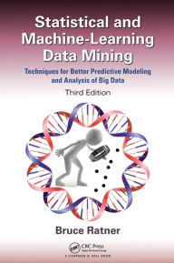 Title: Statistical and Machine-Learning Data Mining:: Techniques for Better Predictive Modeling and Analysis of Big Data, Third Edition / Edition 3, Author: Bruce Ratner