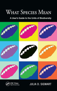 Title: What Species Mean: A User's Guide to the Units of Biodiversity, Author: Julia D. Sigwart