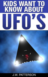 Title: Kids Want To Know About UFOs, Author: J.W. Patterson