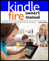 Title: Kindle Fire Owner's Manual: The ultimate Kindle Fire guide to getting started, advanced user tips, and finding unlimited free books, videos and apps on Amazon and beyond, Author: Steve Weber
