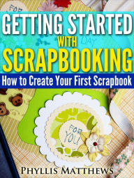 Title: Getting Started With Scrapbooking: How to Create Your First Scrapbook, Author: Phyllis Matthews