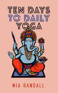 Title: Ten Days to Daily Yoga, Author: Mia Randall