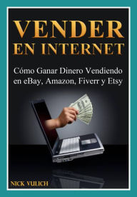 Title: Vender en Internet - Cómo Ganar Dinero Vendiendo en eBay, Amazon, Fiverr y Etsy, Author: Nick Vulich